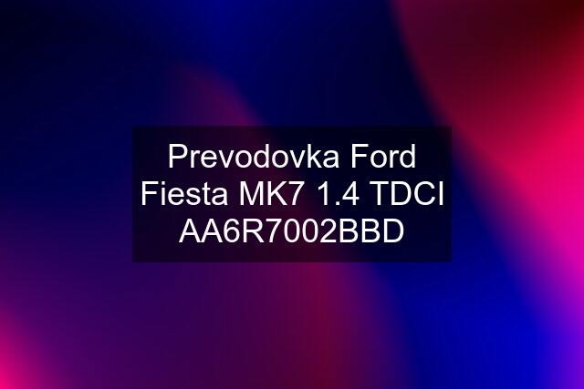 Prevodovka Ford Fiesta MK7 1.4 TDCI AA6R7002BBD