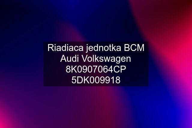 Riadiaca jednotka BCM Audi Volkswagen 8K0907064CP 5DK009918