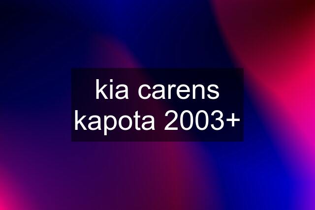 kia carens kapota 2003+