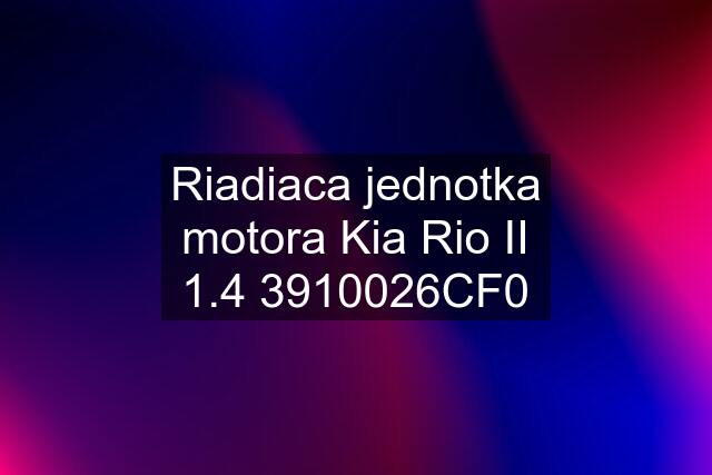 Riadiaca jednotka motora Kia Rio II 1.4 3910026CF0