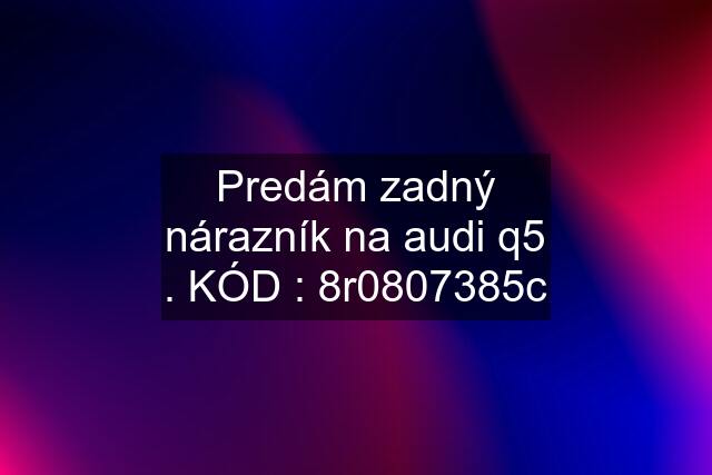 Predám zadný nárazník na audi q5 . KÓD : 8r0807385c