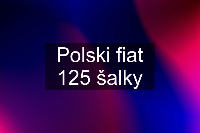 Polski fiat 125 šalky