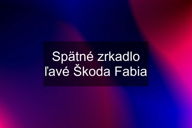Spätné zrkadlo ľavé Škoda Fabia