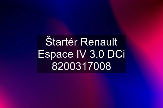 Štartér Renault Espace IV 3.0 DCi 8200317008