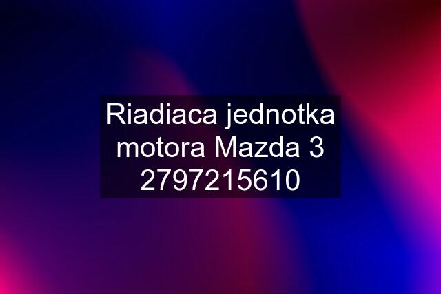 Riadiaca jednotka motora Mazda 3 2797215610