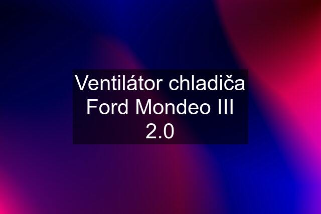 Ventilátor chladiča Ford Mondeo III 2.0