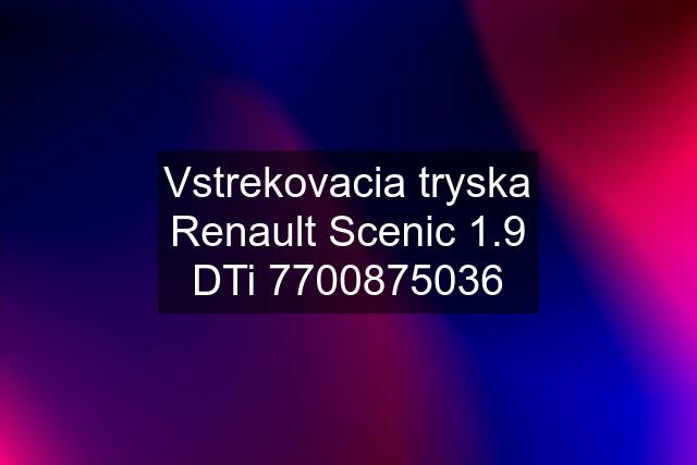 Vstrekovacia tryska Renault Scenic 1.9 DTi 7700875036
