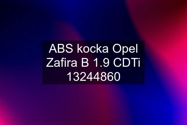 ABS kocka Opel Zafira B 1.9 CDTi 13244860