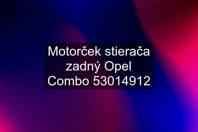 Motorček stierača zadný Opel Combo 53014912
