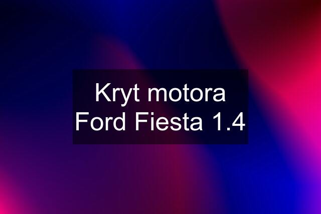 Kryt motora Ford Fiesta 1.4