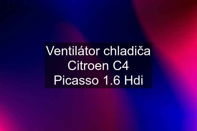 Ventilátor chladiča Citroen C4 Picasso 1.6 Hdi