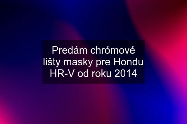 Predám chrómové lišty masky pre Hondu HR-V od roku 2014