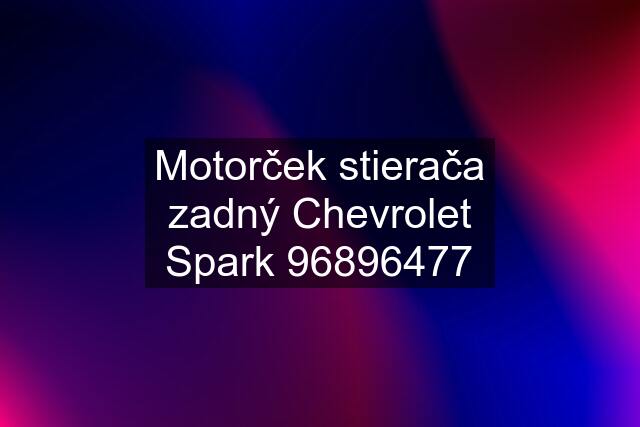 Motorček stierača zadný Chevrolet Spark 96896477