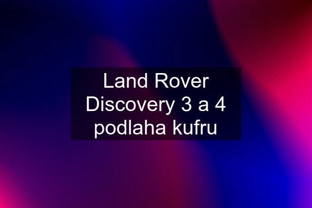 Land Rover Discovery 3 a 4 podlaha kufru