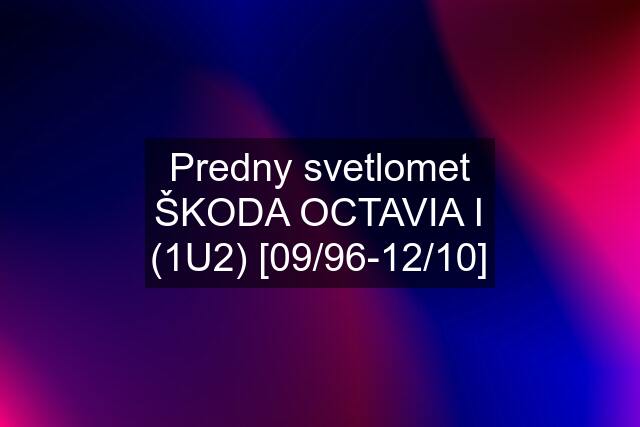 Predny svetlomet ŠKODA OCTAVIA I (1U2) [09/96-12/10]