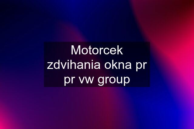 Motorcek zdvihania okna pr pr vw group