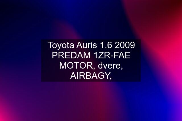 Toyota Auris 1.6 2009 PREDAM 1ZR-FAE MOTOR, dvere, AIRBAGY,