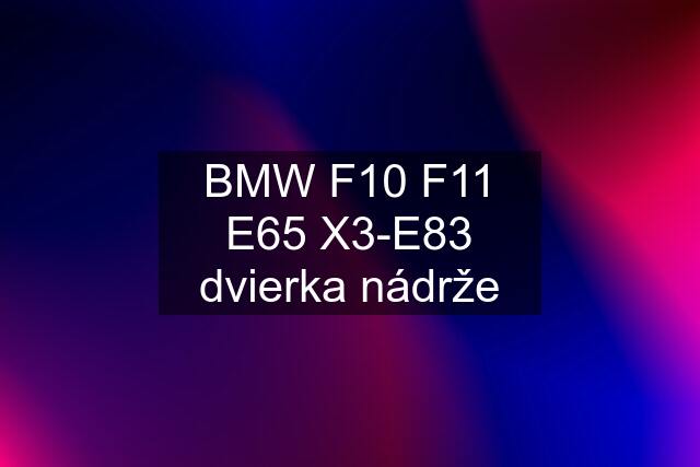 BMW F10 F11 E65 X3-E83 dvierka nádrže