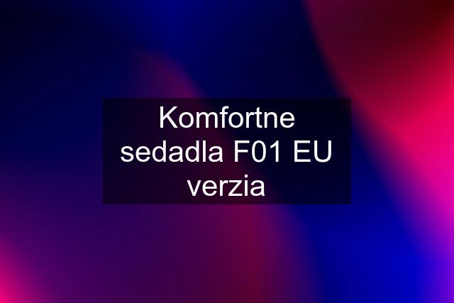 Komfortne sedadla F01 EU verzia