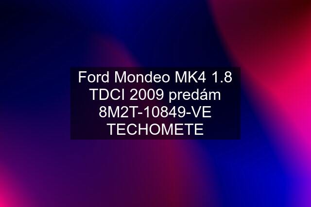 Ford Mondeo MK4 1.8 TDCI 2009 predám 8M2T-10849-VE TECHOMETE