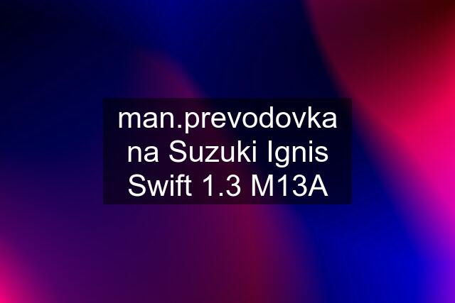 man.prevodovka na Suzuki Ignis Swift 1.3 M13A