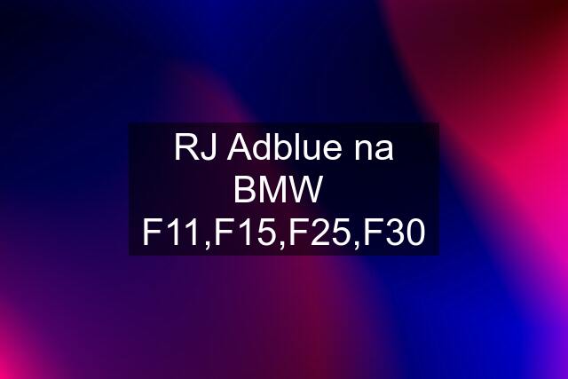 RJ Adblue na BMW  F11,F15,F25,F30