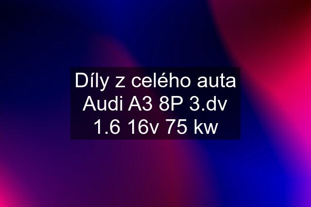 Díly z celého auta Audi A3 8P 3.dv 1.6 16v 75 kw