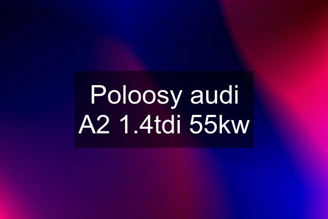 Poloosy audi A2 1.4tdi 55kw