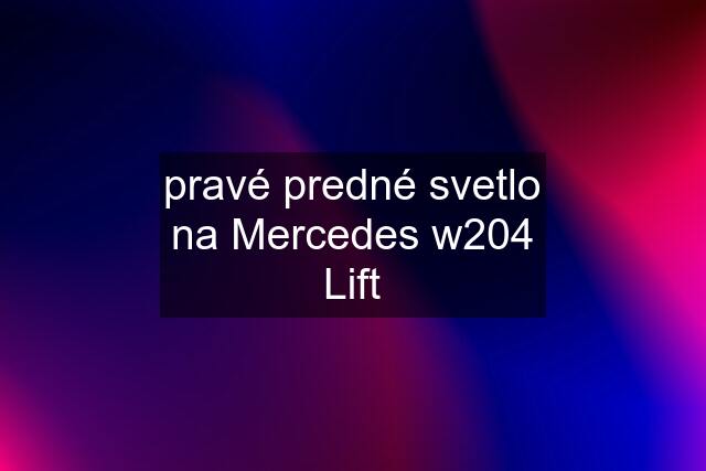 pravé predné svetlo na Mercedes w204 Lift