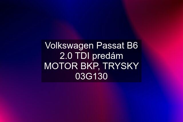 Volkswagen Passat B6 2.0 TDI predám MOTOR BKP, TRYSKY 03G130