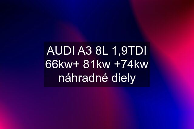 AUDI A3 8L 1,9TDI 66kw+ 81kw +74kw náhradné diely