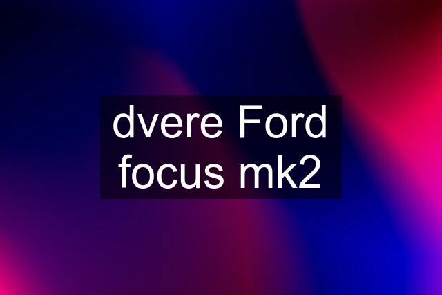 dvere Ford focus mk2