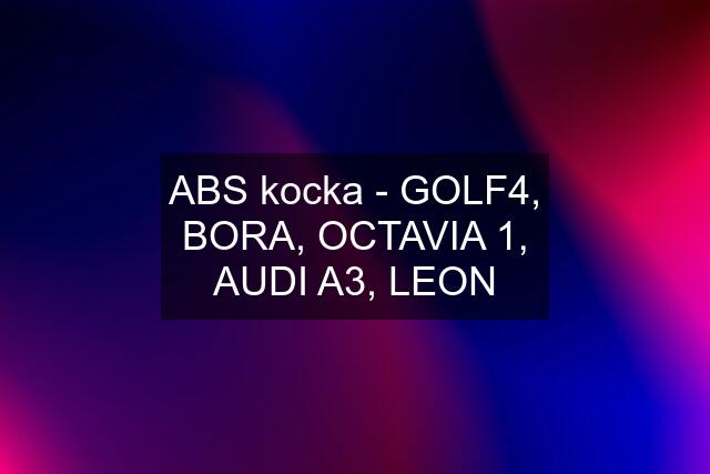 ABS kocka - GOLF4, BORA, OCTAVIA 1, AUDI A3, LEON