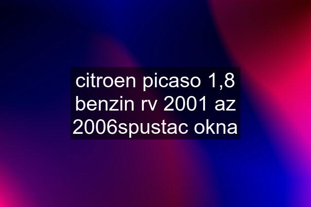 citroen picaso 1,8 benzin rv 2001 az 2006spustac okna