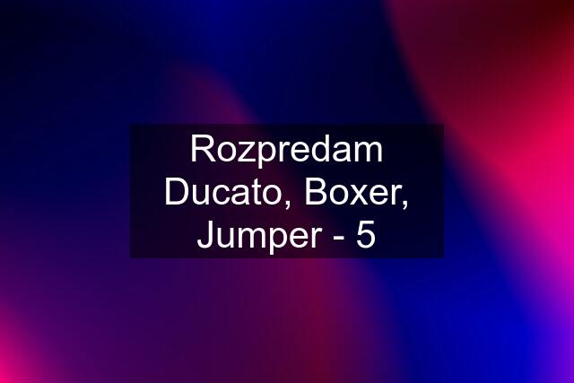 Rozpredam Ducato, Boxer, Jumper - 5