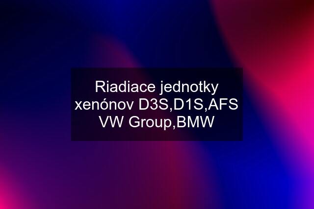 Riadiace jednotky xenónov D3S,D1S,AFS VW Group,BMW