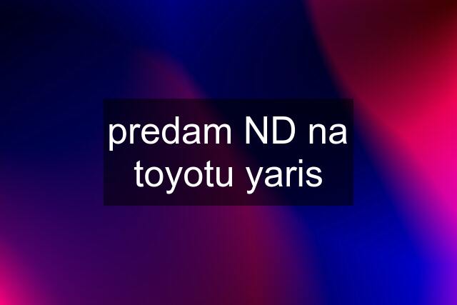 predam ND na toyotu yaris