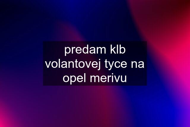 predam klb volantovej tyce na opel merivu