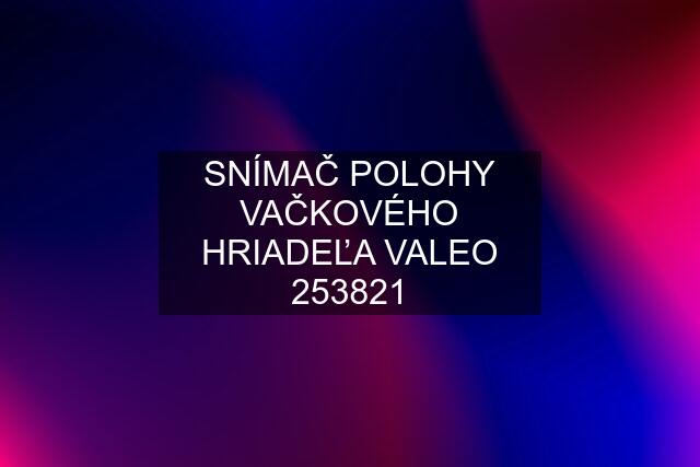 SNÍMAČ POLOHY VAČKOVÉHO HRIADEĽA VALEO 253821