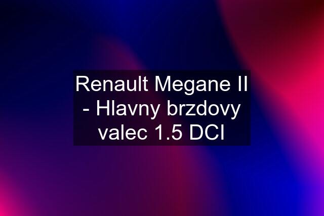 Renault Megane II - Hlavny brzdovy valec 1.5 DCI