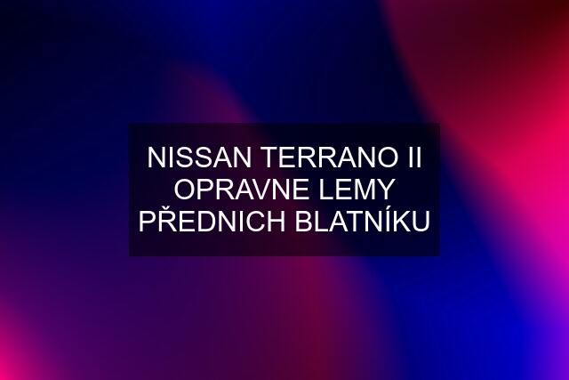 NISSAN TERRANO II OPRAVNE LEMY PŘEDNICH BLATNÍKU