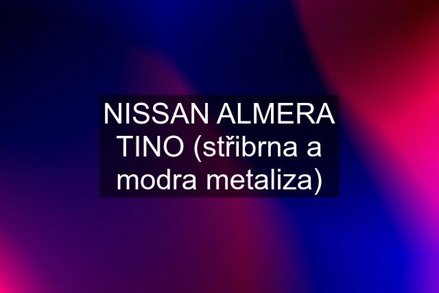 NISSAN ALMERA TINO (střibrna a modra metaliza)