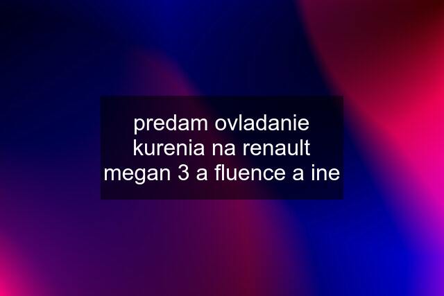 predam ovladanie kurenia na renault megan 3 a fluence a ine