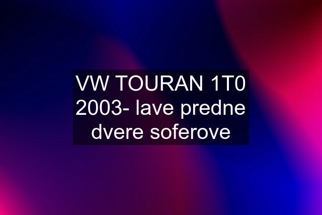 VW TOURAN 1T0 2003- lave predne dvere soferove