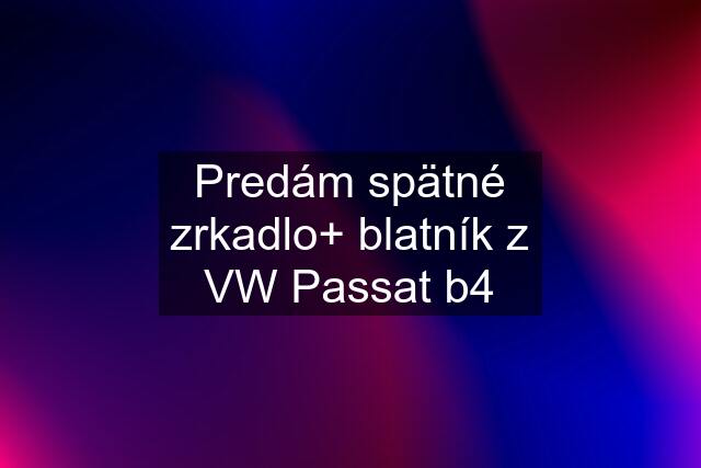 Predám spätné zrkadlo+ blatník z VW Passat b4
