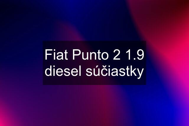 Fiat Punto 2 1.9 diesel súčiastky