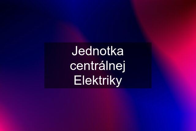 Jednotka centrálnej Elektriky