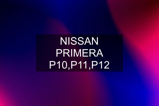 NISSAN PRIMERA P10,P11,P12