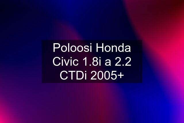 Poloosi Honda Civic 1.8i a 2.2 CTDi 2005+