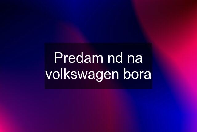 Predam nd na volkswagen bora